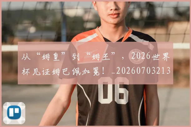 从“姆皇”到“姆王”,2026世界杯见证姆巴佩加冕!_20260703213918