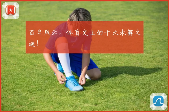 百年风云,体育史上的十大未解之谜!