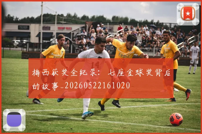 梅西获奖全纪录:七座金球奖背后的故事_20260522161020