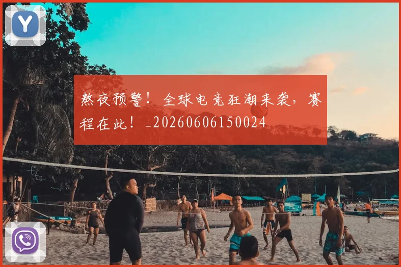 熬夜预警!全球电竞狂潮来袭,赛程在此!_20260606150024
