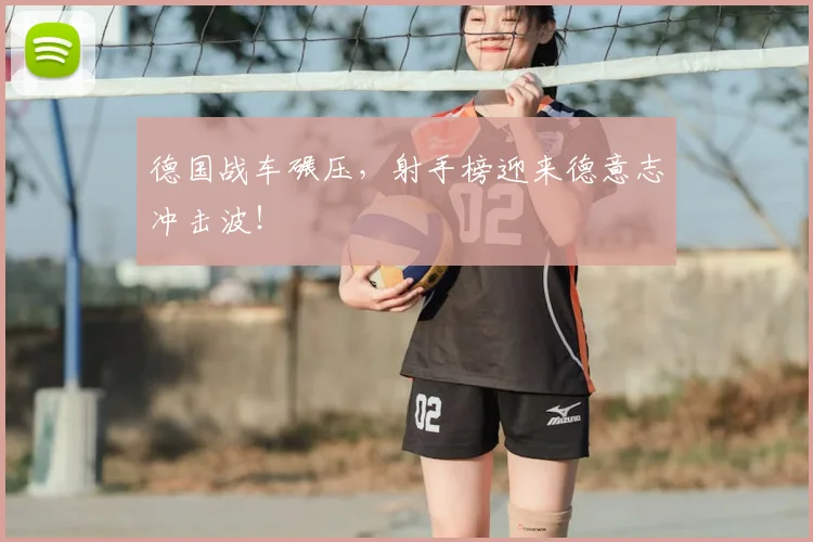 德国战车碾压，射手榜迎来德意志冲击波！