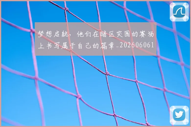 梦想启航,他们在暗区突围的赛场上书写属于自己的篇章_20260606145807