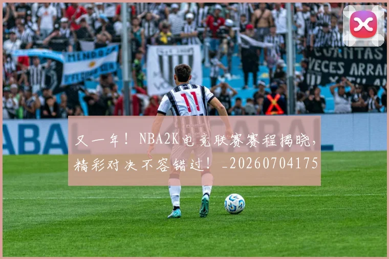 又一年！NBA2K电竞联赛赛程揭晓，精彩对决不容错过！_20260704175048