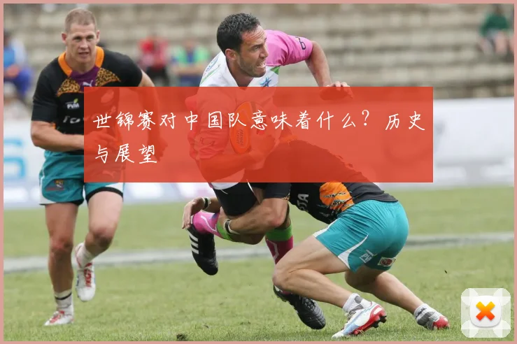 世锦赛对中国队意味着什么?历史与展望