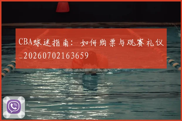 CBA球迷指南：如何购票与观赛礼仪_20260702163659