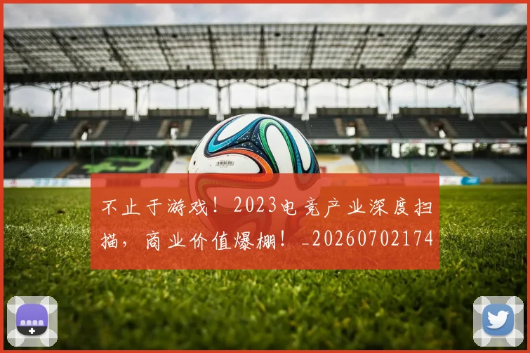 不止于游戏！2023电竞产业深度扫描，商业价值爆棚！_20260702174954