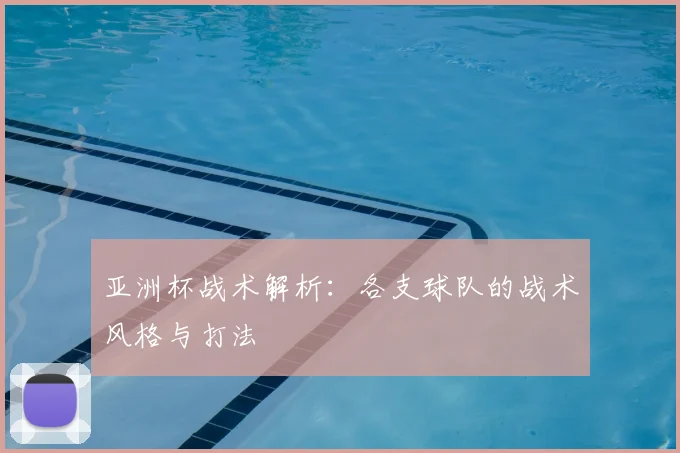 亚洲杯战术解析:各支球队的战术风格与打法