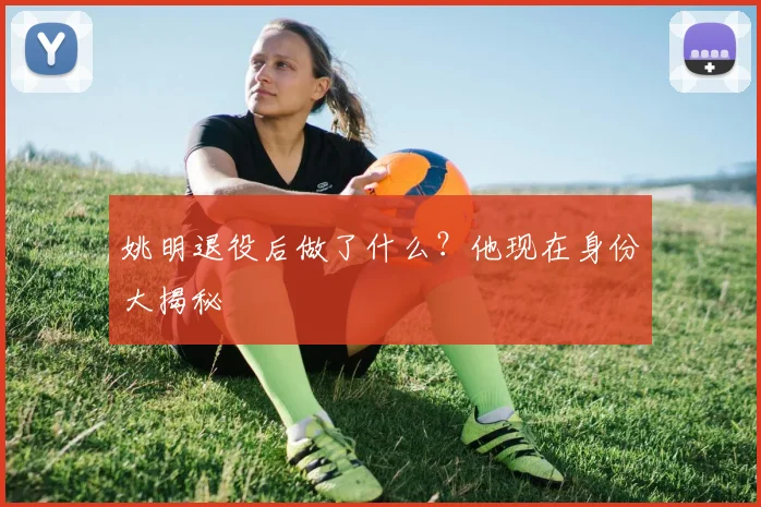 姚明退役后做了什么？他现在身份大揭秘