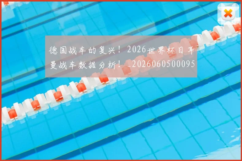 德国战车的复兴！2026世界杯日耳曼战车数据分析！_20260605000952