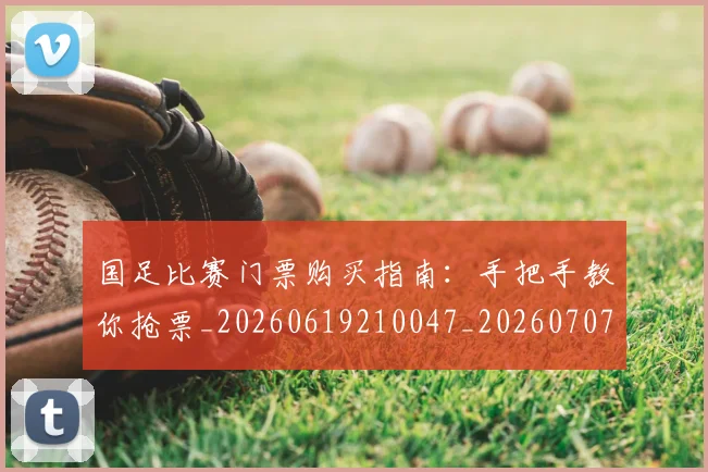 国足比赛门票购买指南：手把手教你抢票_20260619210047_20260707015400
