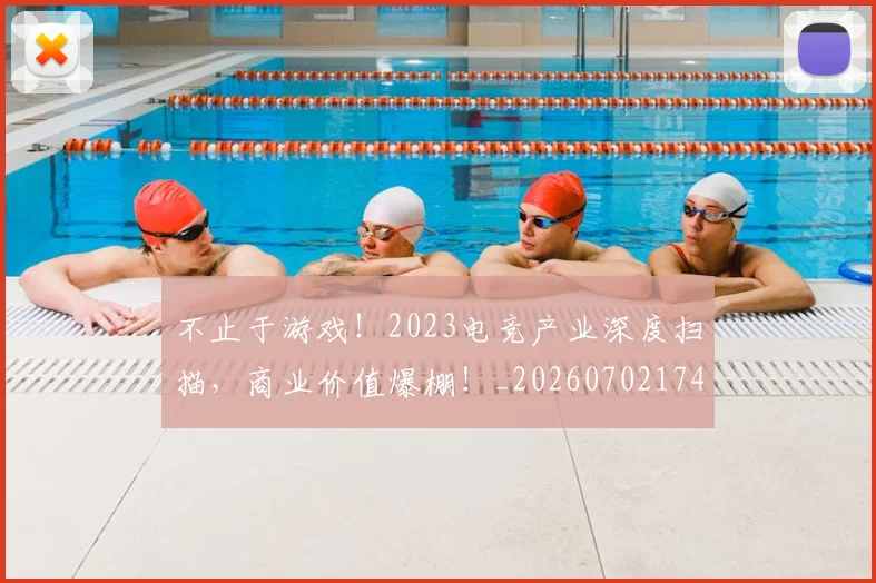 不止于游戏！2023电竞产业深度扫描，商业价值爆棚！_20260702174954