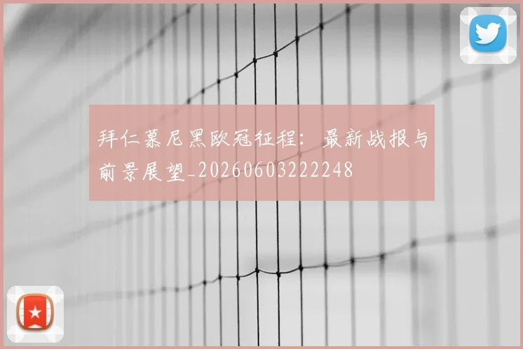 拜仁慕尼黑欧冠征程：最新战报与前景展望_20260603222248