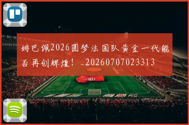 姆巴佩2026圆梦法国队黄金一代能否再创辉煌！_20260707023313