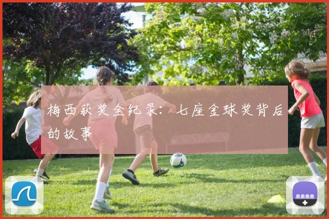 梅西获奖全纪录:七座金球奖背后的故事