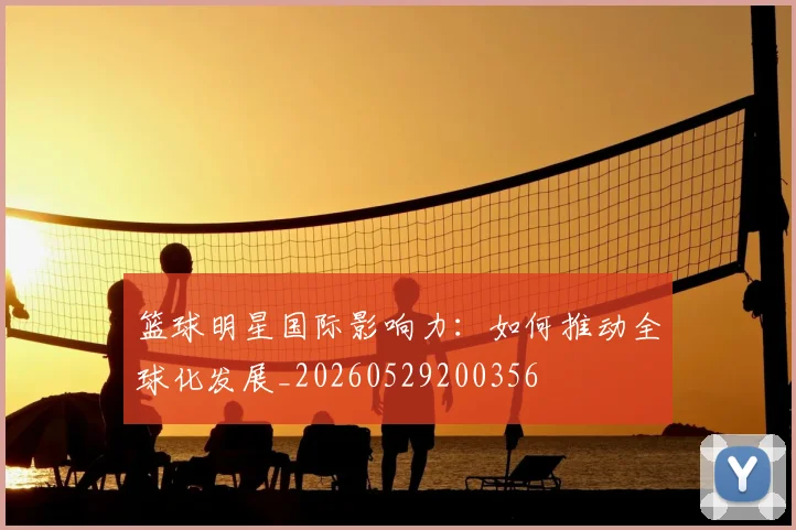 篮球明星国际影响力:如何推动全球化发展_20260529200356