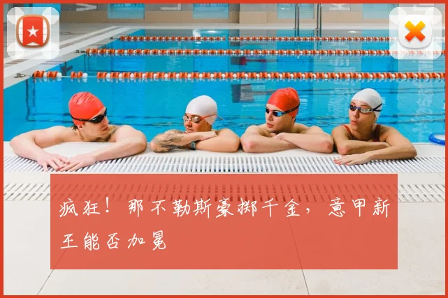 疯狂!那不勒斯豪掷千金,意甲新王能否加冕