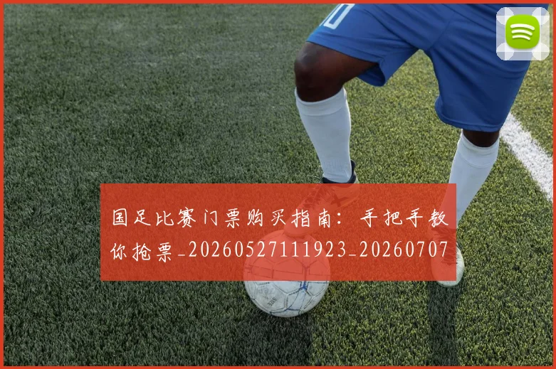国足比赛门票购买指南:手把手教你抢票_20260527111923_20260707142321