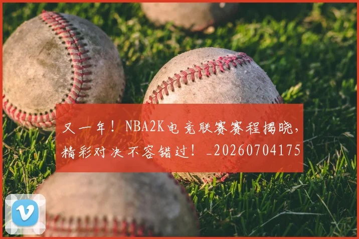 又一年！NBA2K电竞联赛赛程揭晓，精彩对决不容错过！_20260704175048