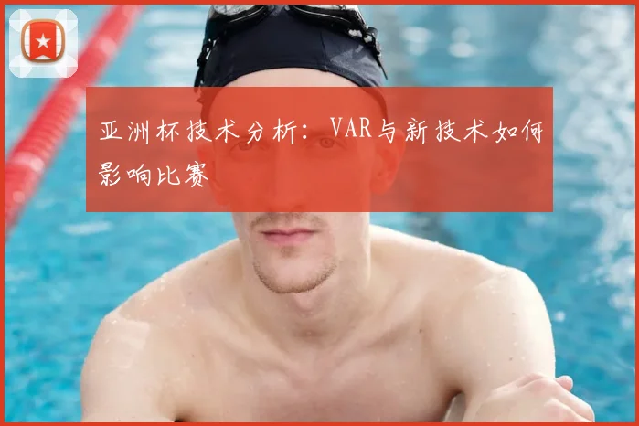 亚洲杯技术分析:VAR与新技术如何影响比赛